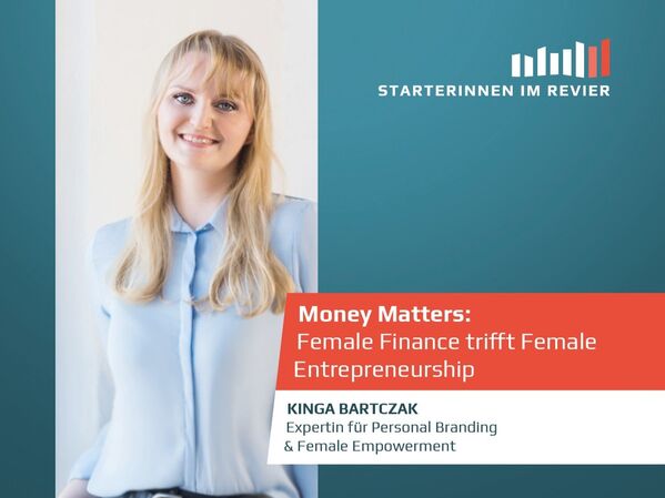 Links ist die Speakerin Kinga Bartczak zu sehen, welche in die Kamera lächelt. Auf der Rechten Seite steht "Starterinnen im Revier. Money Matters: Female Finance trifft Female Entrepreneurship. Kinga Bartczak, Expertin für Personal Branding & Female Empowerment."